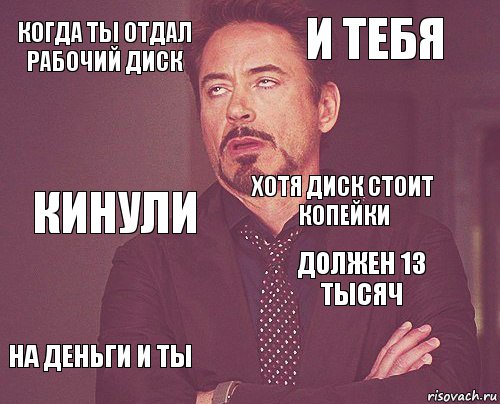 когда ты отдал рабочий диск и тебя кинули на деньги и ты должен 13 тысяч хотя диск стоит копейки    , Комикс мое лицо