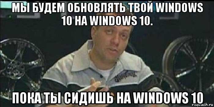 мы будем обновлять твой windows 10 на windows 10. пока ты сидишь на windows 10, Мем Монитор (тачка на прокачку)