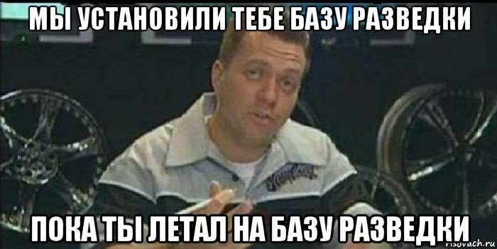 мы установили тебе базу разведки пока ты летал на базу разведки, Мем Монитор (тачка на прокачку)