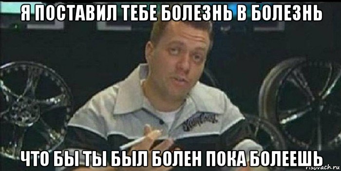 я поставил тебе болезнь в болезнь что бы ты был болен пока болеешь, Мем Монитор (тачка на прокачку)