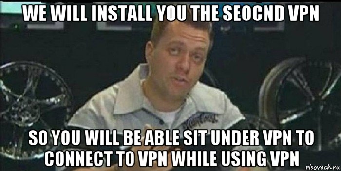 we will install you the seocnd vpn so you will be able sit under vpn to connect to vpn while using vpn, Мем Монитор (тачка на прокачку)