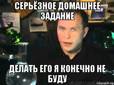 серьёзное домашнее задание делать его я конечно не буду