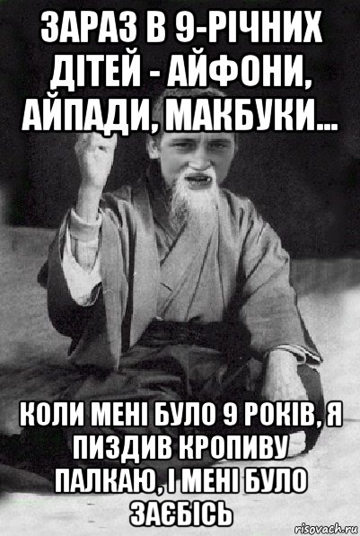 зараз в 9-річних дітей - айфони, айпади, макбуки... коли мені було 9 років, я пиздив кропиву палкаю, і мені було заєбісь, Мем Мудрий паца