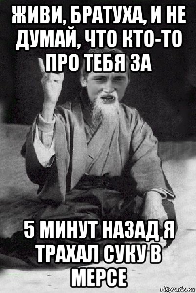 живи, братуха, и не думай, что кто-то про тебя за 5 минут назад я трахал суку в мерсе, Мем Мудрий паца