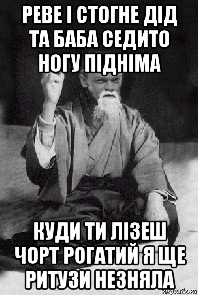 реве і стогне дід та баба седито ногу підніма куди ти лізеш чорт рогатий я ще ритузи незняла