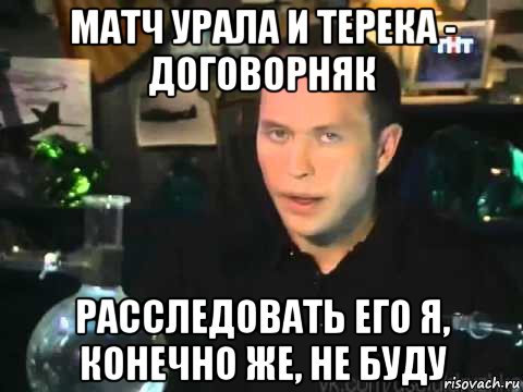 матч урала и терека - договорняк расследовать его я, конечно же, не буду