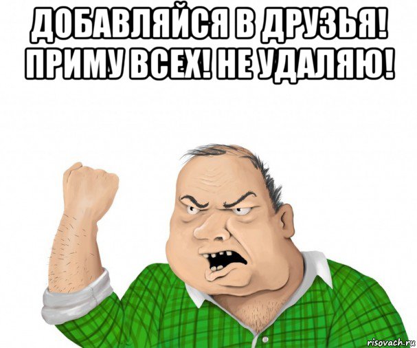 добавляйся в друзья! приму всех! не удаляю! , Мем мужик