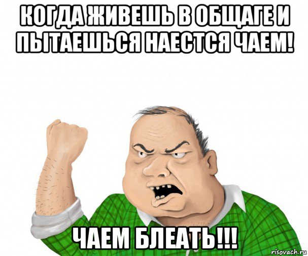 когда живешь в общаге и пытаешься наестся чаем! чаем блеать!!!, Мем мужик