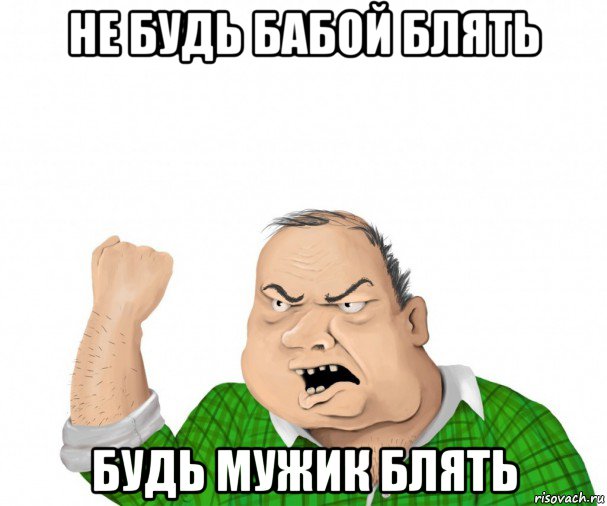 не будь бабой блять будь мужик блять, Мем мужик