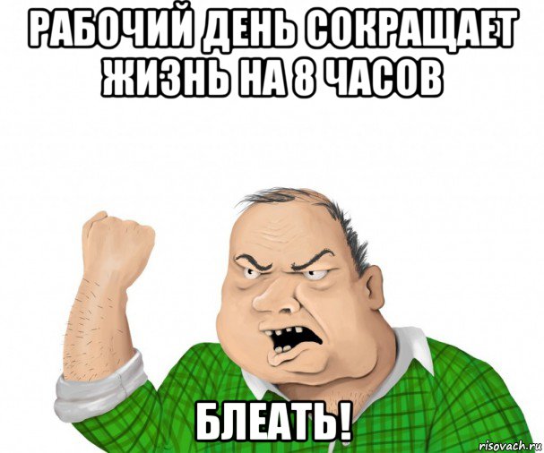 рабочий день сокращает жизнь на 8 часов блеать!, Мем мужик