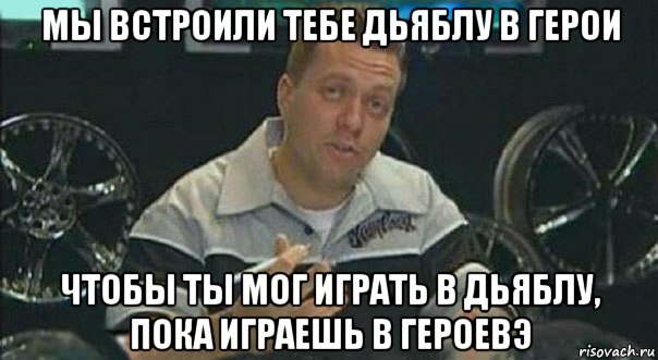 мы встроили тебе дьяблу в герои чтобы ты мог играть в дьяблу, пока играешь в героевэ, Мем Мы встроили