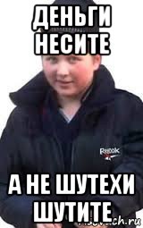 деньги несите а не шутехи шутите