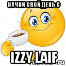 начни свой день с izzy laif, Мем Начни свой день