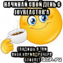 начинай свой день с joyreactor'а глядишь,а там анон,кармадрочера сливает, Мем Начни свой день