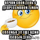 начни свой день с депрессивной хуйни спасибо за еще один хуевый день, Мем Начни свой день