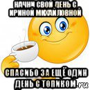 начни свой день с ириной михайловной спасибо за ещё один день с топиком, Мем Начни свой день