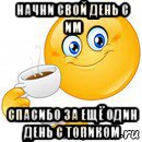 начни свой день с им спасибо за ещё один день с топиком, Мем Начни свой день