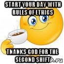 start your day with rules of ethics tnanks god for the second shift, Мем Начни свой день