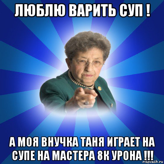 люблю варить суп ! а моя внучка таня играет на супе на мастера 8к урона !!!, Мем Наталья Ивановна