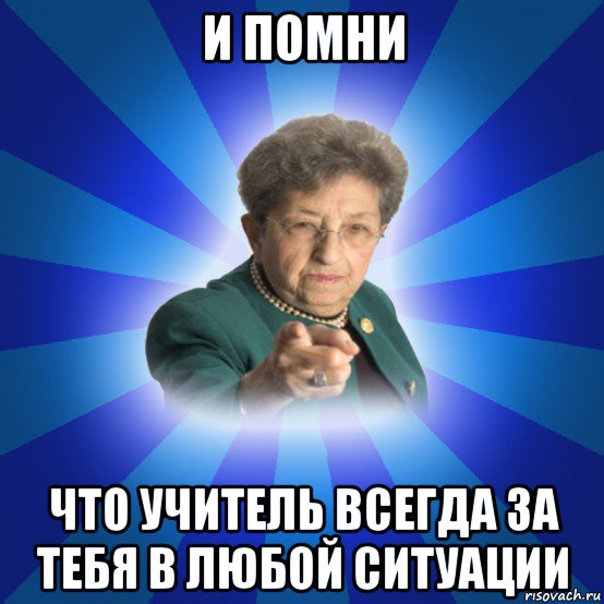 и помни что учитель всегда за тебя в любой ситуации, Мем Наталья Ивановна