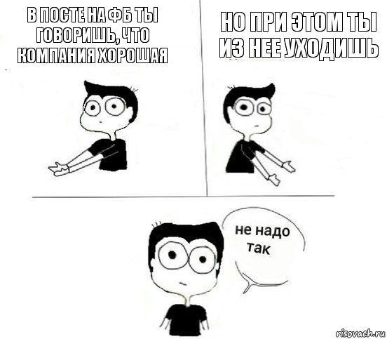 в посте на ФБ ты говоришь, что компания хорошая но при этом ты из нее уходишь, Комикс Не надо так парень (2 зоны)