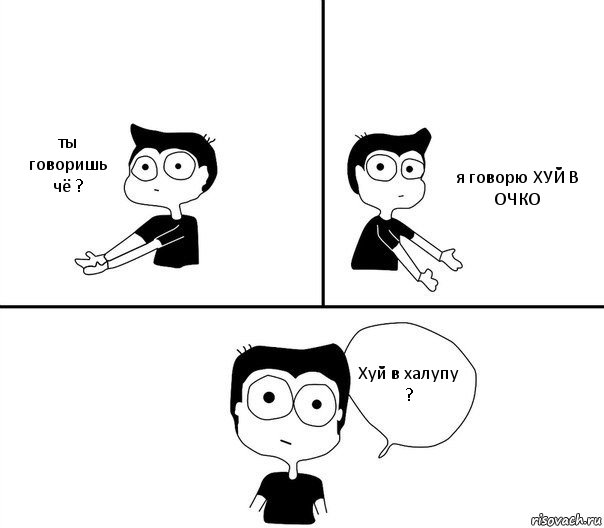 ты говоришь чё ? я говорю ХУЙ В ОЧКО Хуй в халупу ?, Комикс Не надо так (парень)