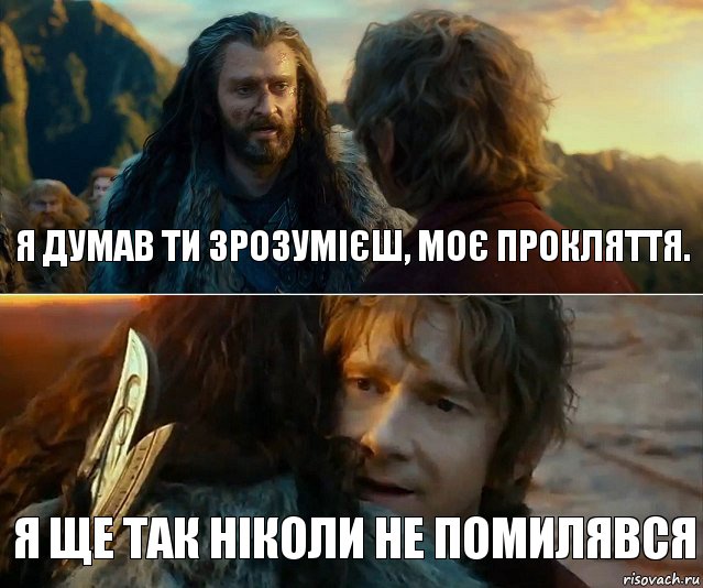 Я думав ти зрозумієш, моє прокляття. Я ще так ніколи не помилявся