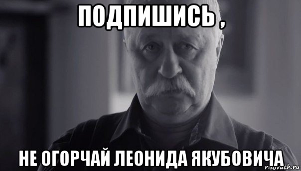 подпишись , не огорчай леонида якубовича, Мем Не огорчай Леонида Аркадьевича