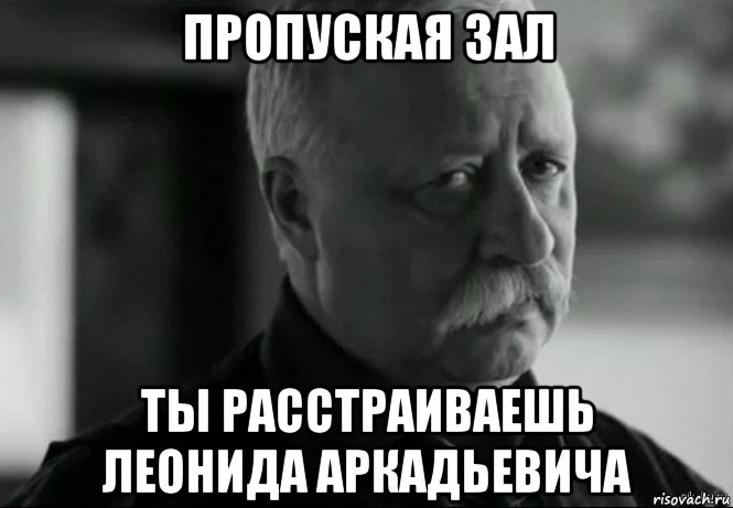 пропуская зал ты расстраиваешь леонида аркадьевича, Мем Не расстраивай Леонида Аркадьевича