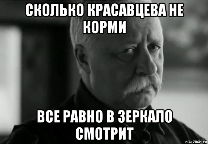 сколько красавцева не корми все равно в зеркало смотрит, Мем Не расстраивай Леонида Аркадьевича