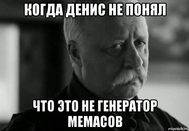 когда денис не понял что это не генератор мемасов, Мем Не расстраивай Леонида Аркадьевича