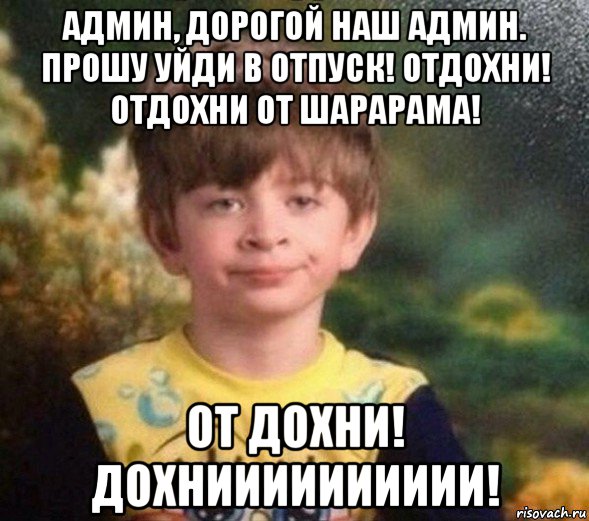 админ, дорогой наш админ. прошу уйди в отпуск! отдохни! отдохни от шарарама! от дохни! дохнииииииииии!, Мем Недовольный пацан