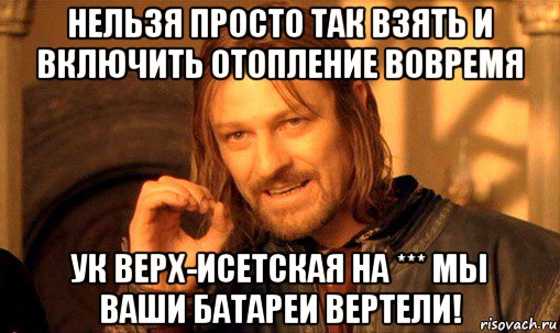 нельзя просто так взять и включить отопление вовремя ук верх-исетская на *** мы ваши батареи вертели!, Мем Нельзя просто так взять и (Боромир мем)