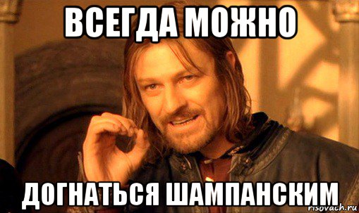 всегда можно догнаться шампанским, Мем Нельзя просто так взять и (Боромир мем)