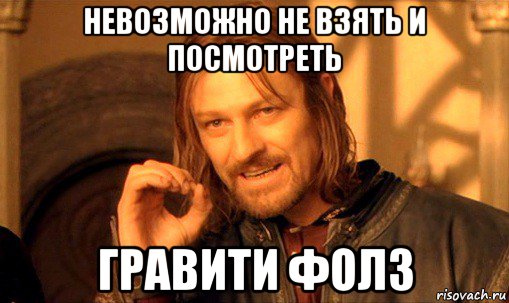 невозможно не взять и посмотреть гравити фолз, Мем Нельзя просто так взять и (Боромир мем)