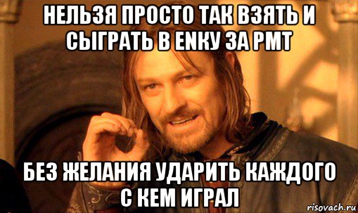 нельзя просто так взять и сыграть в enку за рмт без желания ударить каждого с кем играл, Мем Нельзя просто так взять и (Боромир мем)