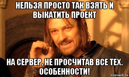 нельзя просто так взять и выкатить проект на сервер, не просчитав все тех. особенности!, Мем Нельзя просто так взять и (Боромир мем)