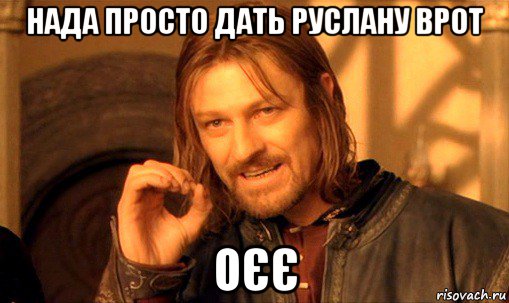 нада просто дать руслану врот оєє, Мем Нельзя просто так взять и (Боромир мем)