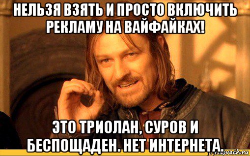 нельзя взять и просто включить рекламу на вайфайках! это триолан, суров и беспощаден. нет интернета.