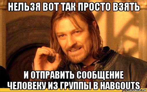 нельзя вот так просто взять и отправить сообщение человеку из группы в habgouts