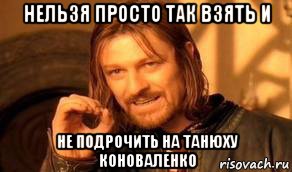 нельзя просто так взять и не подрочить на танюху коноваленко, Мем Нельзя