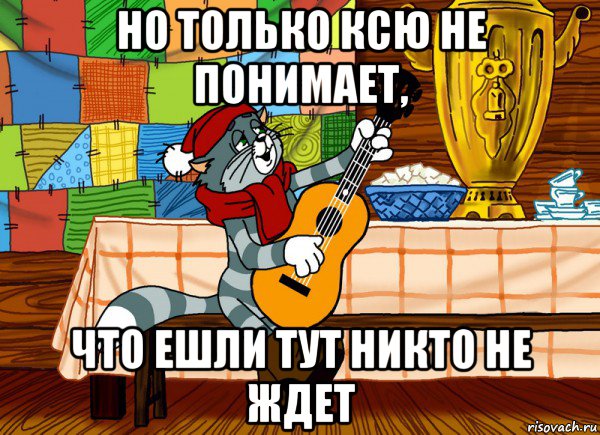 но только ксю не понимает, что ешли тут никто не ждет