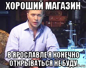 хороший магазин в ярославле я конечно открываться не буду, Мем Необъяснимо но факт