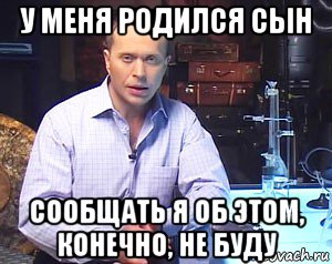 у меня родился сын сообщать я об этом, конечно, не буду, Мем Необъяснимо но факт