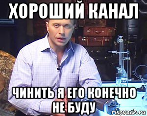 хороший канал чинить я его конечно не буду