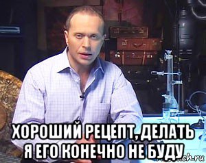  хороший рецепт, делать я его конечно не буду, Мем Необъяснимо но факт