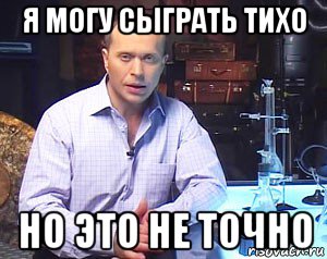 я могу сыграть тихо но это не точно, Мем Необъяснимо но факт