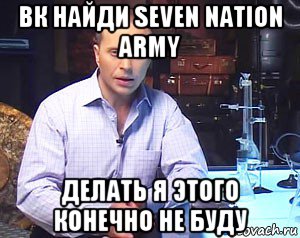 вк найди seven nation army делать я этого конечно не буду