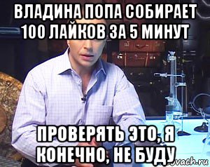 владина попа собирает 100 лайков за 5 минут проверять это, я конечно, не буду, Мем Необъяснимо но факт