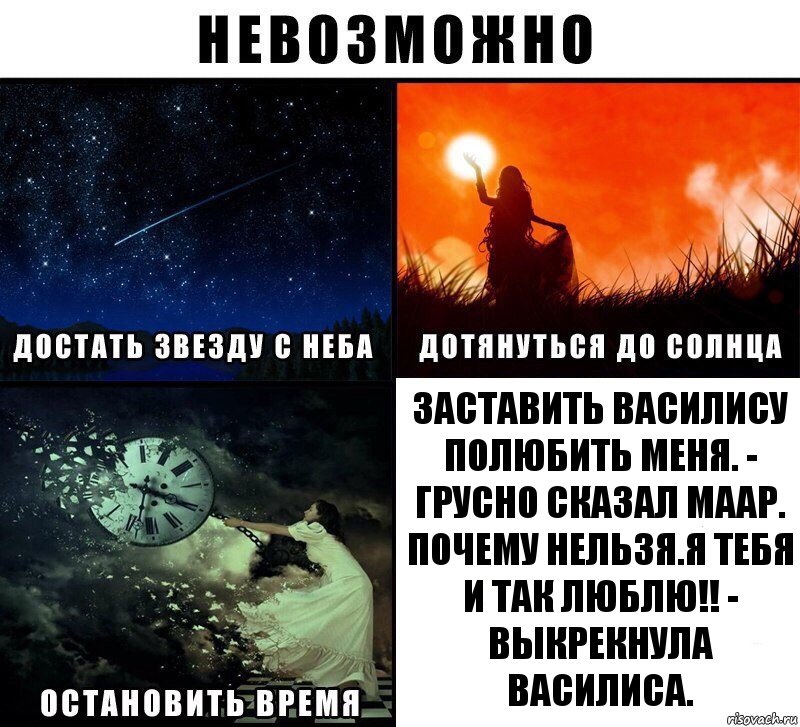 Заставить Василису полюбить меня. - грусно сказал Маар.
Почему нельзя.Я тебя и так люблю!! - выкрекнула Василиса., Комикс Невозможно